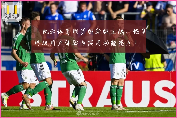 「凯云体育网页版新版上线，畅享终极用户体验与实用功能亮点」