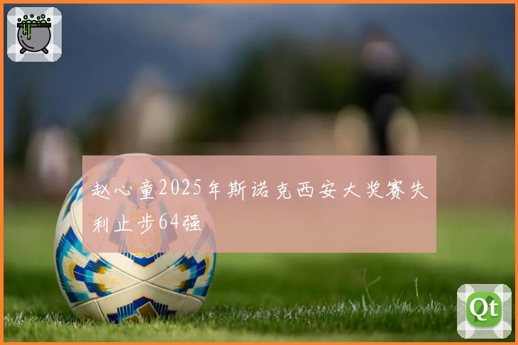 赵心童2025年斯诺克西安大奖赛失利止步64强