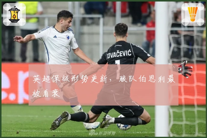 英超保级形势更新，狼队伯恩利最被看衰