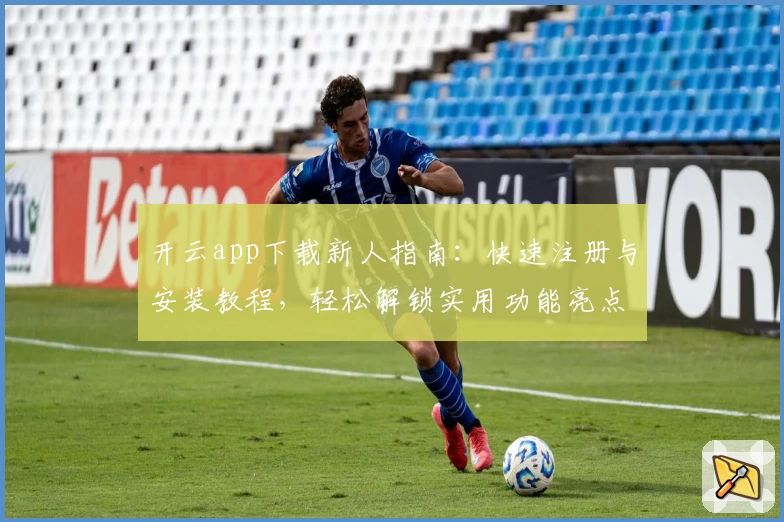 开云app下载新人指南：快速注册与安装教程，轻松解锁实用功能亮点