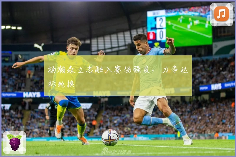 杨瀚森立志融入赛场强度，力争达标轮换