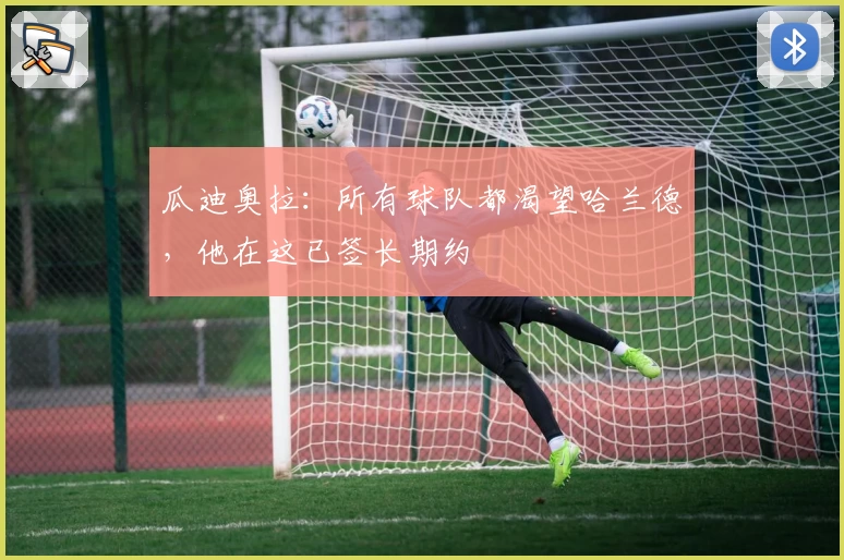 瓜迪奥拉：所有球队都渴望哈兰德，他在这已签长期约