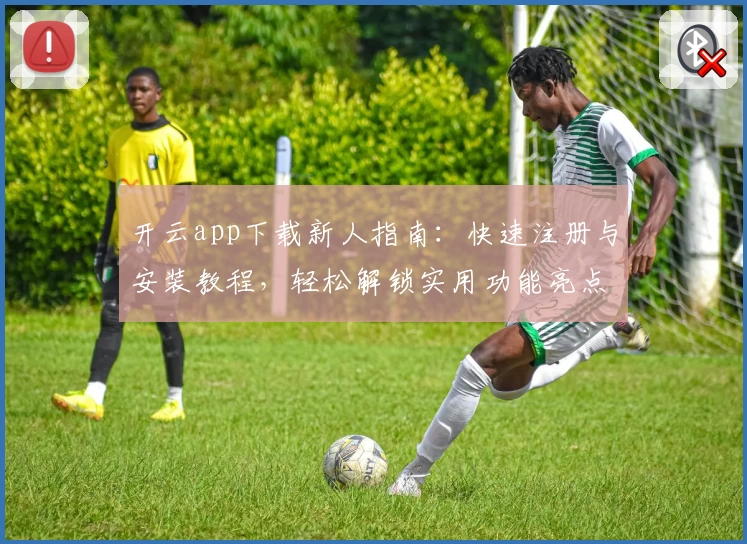 开云app下载新人指南：快速注册与安装教程，轻松解锁实用功能亮点
