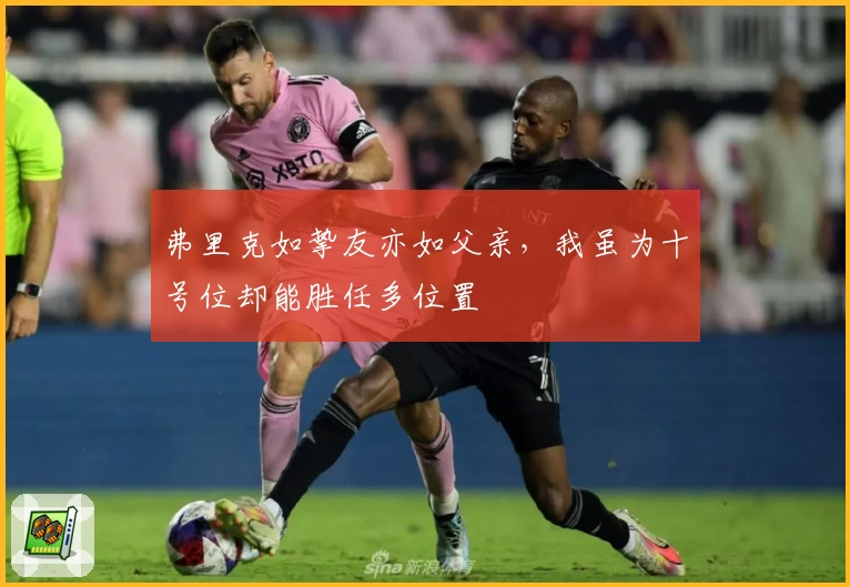弗里克如挚友亦如父亲,我虽为十号位却能胜任多位置