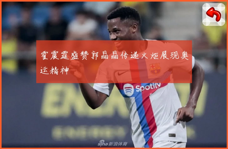 霍震霆盛赞郭晶晶传递火炬展现奥运精神