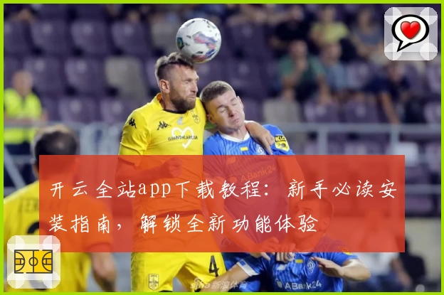 开云全站app下载教程：新手必读安装指南，解锁全新功能体验