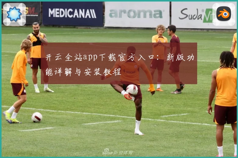 开云全站app下载官方入口:新版功能详解与安装教程