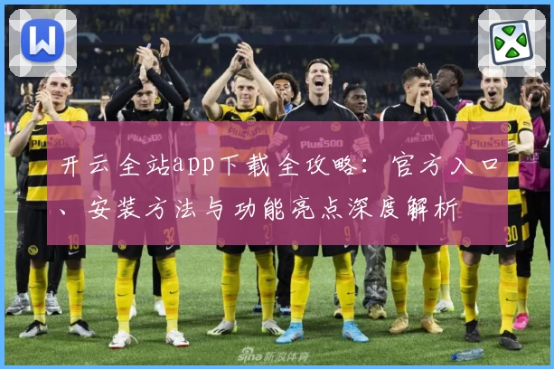 开云全站app下载全攻略：官方入口、安装方法与功能亮点深度解析