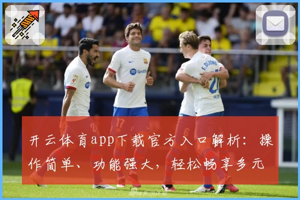 开云体育app下载官方入口解析：操作简单、功能强大，轻松畅享多元化运动服务体验