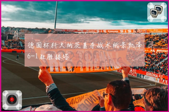 德国杯科夫纳茨基夺战术纸条凯泽6-1狂胜赫塔