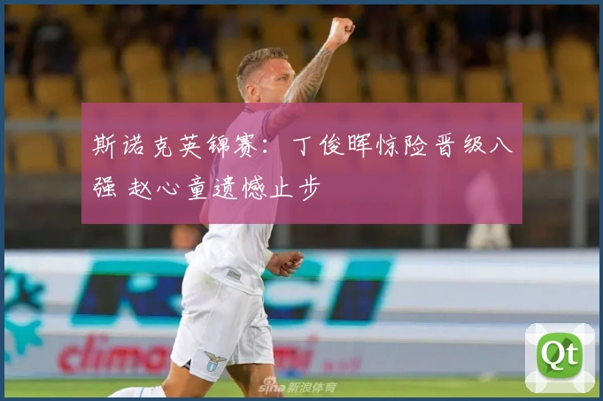 斯诺克英锦赛：丁俊晖惊险晋级八强 赵心童遗憾止步