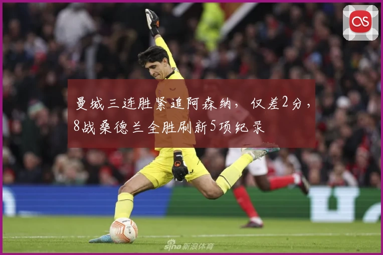 曼城三连胜紧追阿森纳，仅差2分，8战桑德兰全胜刷新5项纪录